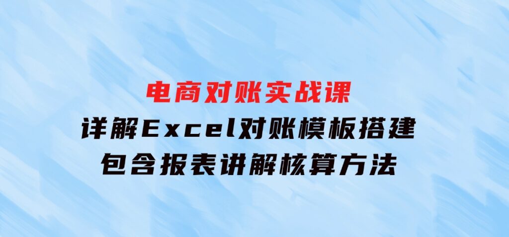 电商对账实战课：详解Excel对账模板搭建，包含报表讲解，核算方法-十一网创