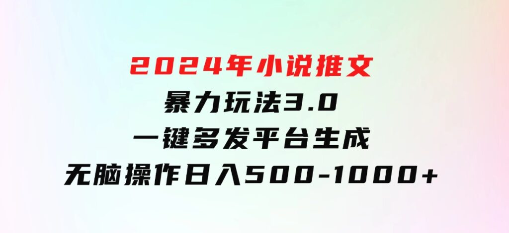 2024年小说推文暴力玩法3.0一键多发平台生成无脑操作日入500-1000+-十一网创