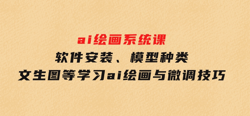 软件安装、模型种类文生图等学习ai绘画与微调技巧-十一网创