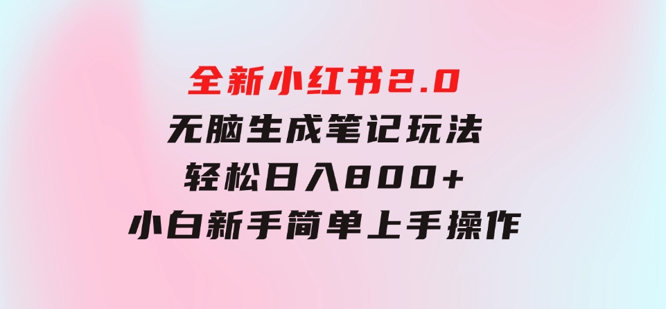 全新小红书2.0无脑生成笔记玩法轻松日入800+小白新手简单上手操作-十一网创