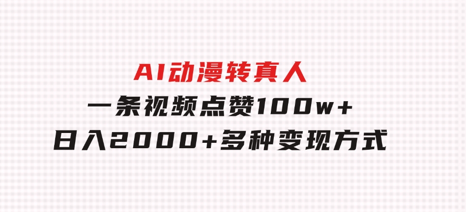 AI动漫转真人，一条视频点赞100w+，日入2000+，多种变现方式-十一网创