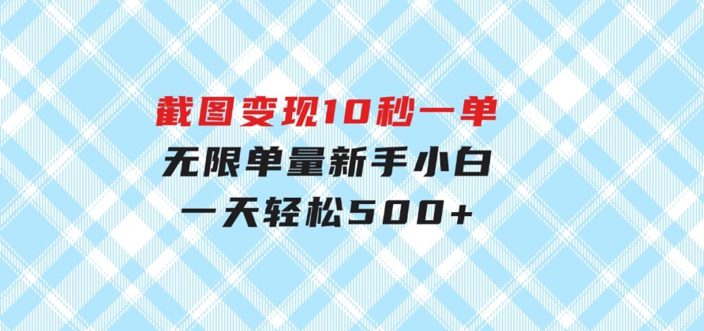 截图变现，10秒一单，无限单量，新手小白一天轻松500+-十一网创