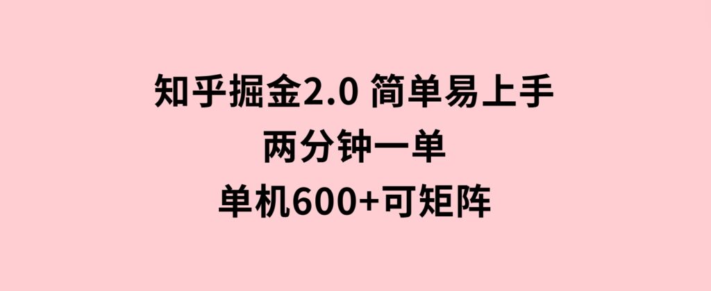 知乎掘金2.0简单易上手，两分钟一单，单机600+可矩阵-十一网创