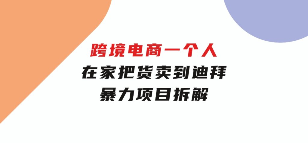 跨境电商一个人在家把货卖到迪拜，暴力项目拆解-十一网创