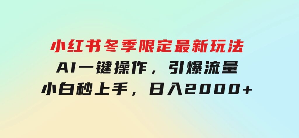 小红书冬季限定最新玩法，AI一键操作，引爆流量，小白秒上手，日入2000+-十一网创