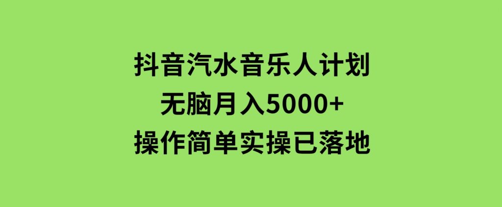 抖音汽水音乐人计划无脑月入5000+操作简单实操已落地-十一网创