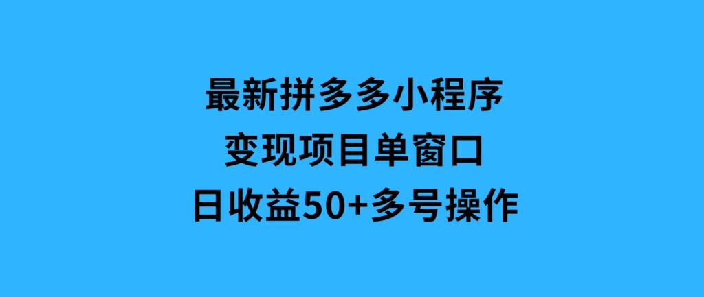 最新拼多多小程序变现项目，单窗口日收益50+多号操作-十一网创