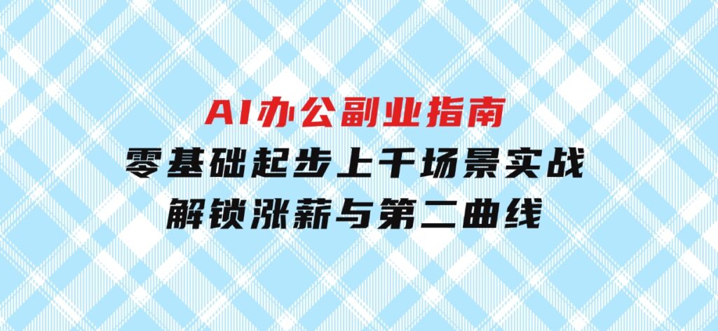 AI办公副业指南：零基础起步，上千场景实战，解锁涨薪与第二曲线-十一网创