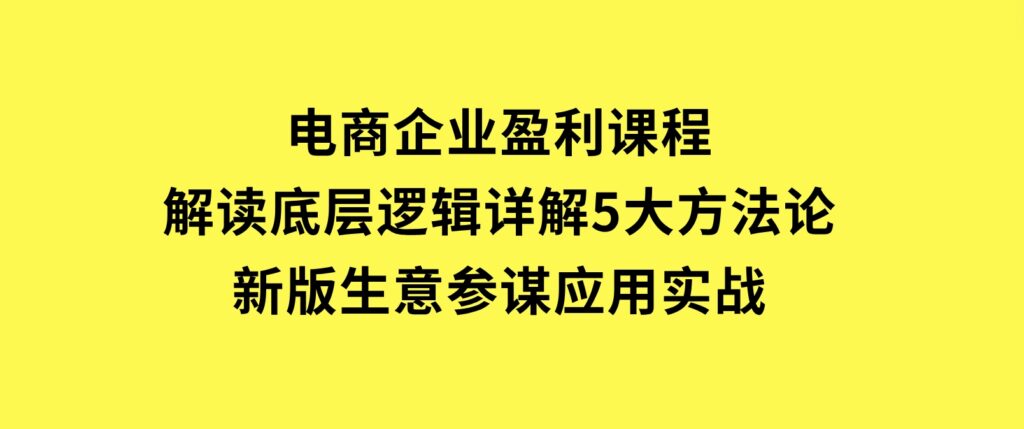 电商企业盈利课程：解读底层逻辑，详解5大方法论，新版生意参谋应用实战-十一网创