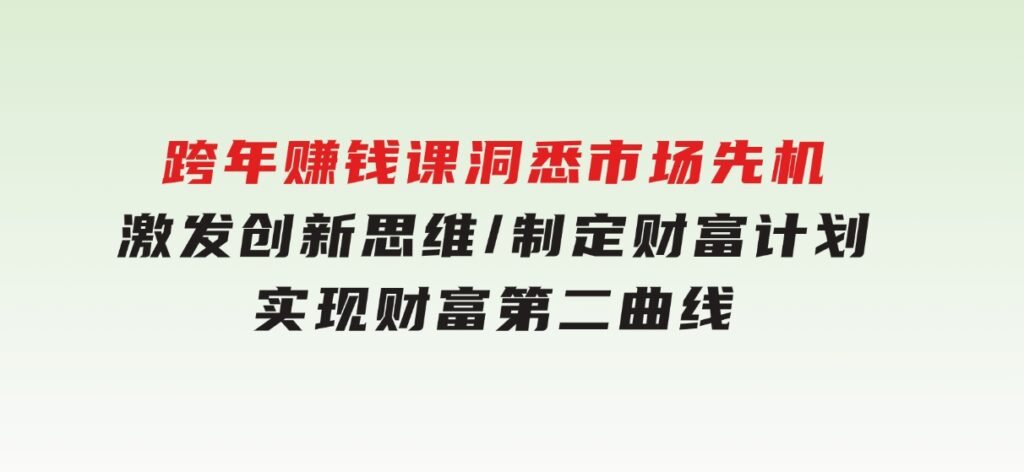 跨年赚钱课，洞悉市场先机/激发创新思维/制定财富计划/实现财富第二曲线-十一网创