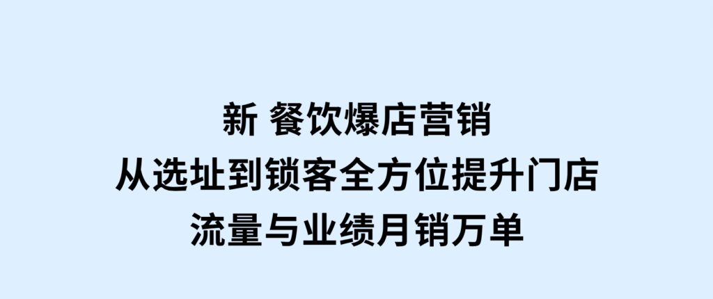 新餐饮爆店营销，从选址到锁客，全方位提升门店流量与业绩，月销万单-十一网创