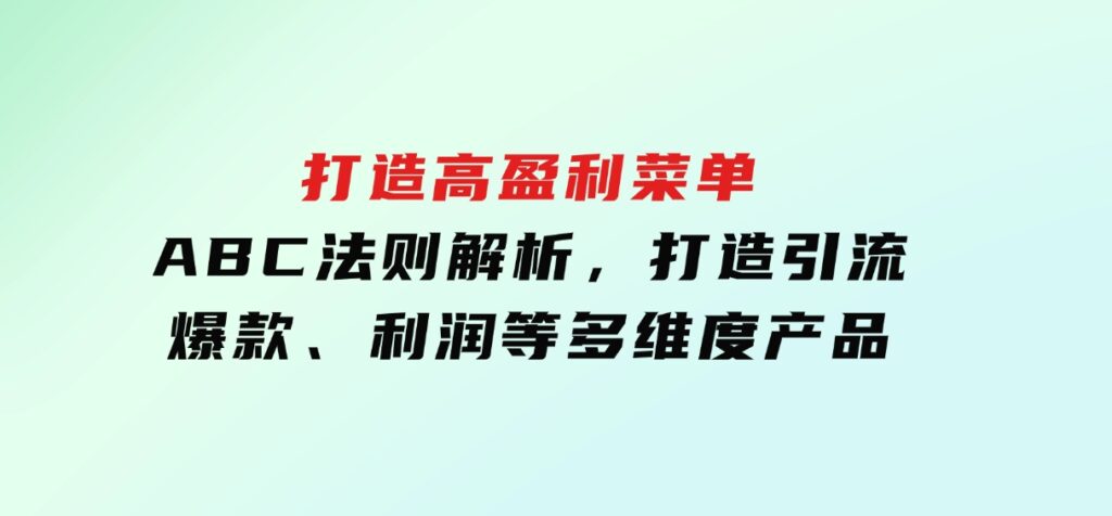 打造高盈利菜单：ABC法则解析，打造引流、爆款、利润等多维度产品-十一网创