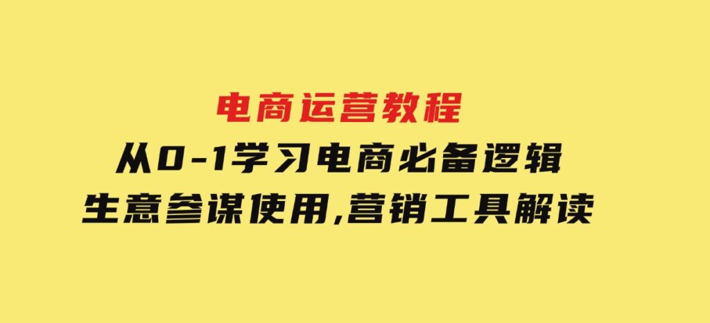 电商运营教程：从0-1学习电商必备逻辑,生意参谋使用,营销工具解读-十一网创