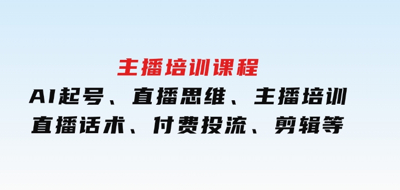 主播培训课程：AI起号、直播思维、主播培训、直播话术、付费投流、剪辑等-十一网创